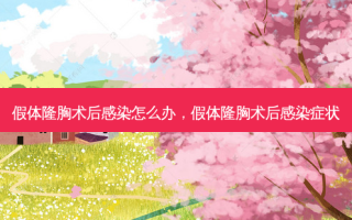 假体隆胸术后感染怎么办，假体隆胸术后感染症状