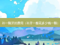 补一颗牙的费用（补牙一般花多少钱一颗）