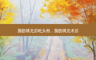 脂肪填充后吃头孢，脂肪填充术后