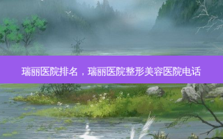 瑞丽医院排名，瑞丽医院整形美容医院 *** 