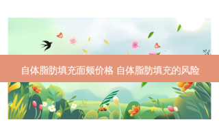 自体脂肪填充面颊价格 自体脂肪填充的风险