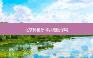 北京种植牙可以走医保吗