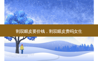 割双眼皮要价钱，割双眼皮贵吗女生