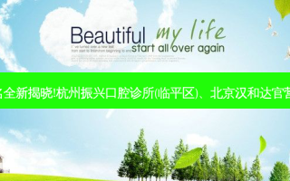 国内十大正规口腔医院排名全新揭晓!杭州振兴口腔诊所(临平区)、北京汉和达官营齿科口腔诊所等,稳居前五