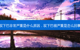 双下巴 *** 严重是什么原因，双下巴很严重是怎么回事