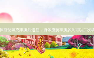 自体脂肪填充丰胸后遗症，自体脂肪丰胸多久可以二次填充