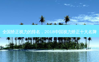 全国矫正视力的排名，2018中国视力矫正十大名牌