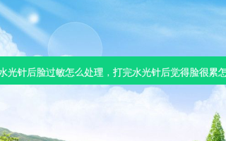 打完水光针后脸过敏怎么处理，打完水光针后觉得脸很累怎么办