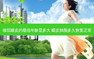 做双眼皮的佳年龄是多大 眼皮抽脂多久恢复正常