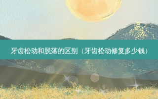 牙齿松动和脱落的区别（牙齿松动修复多少钱）
