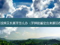 乳牙没掉又长新牙怎么办（牙掉能鉴定出来新旧伤么）