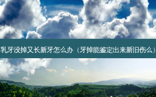 乳牙没掉又长新牙怎么办（牙掉能鉴定出来新旧伤么）