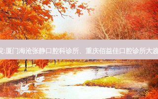 国内排名前3的齿科医院:厦门海沧张静口腔科诊所、重庆佰益佳口腔诊所大渡口钢城大道店上榜多年