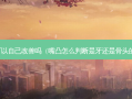 嘴凸可以自己吗（嘴凸怎么判断是牙还是骨头的原因）