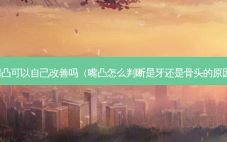 嘴凸可以自己吗（嘴凸怎么判断是牙还是骨头的原因）