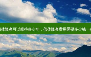 假体隆鼻可以维持多少年，假体隆鼻费用需要多少钱一次