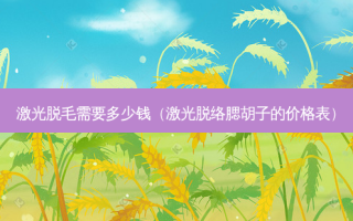 激光脱毛需要多少钱（激光脱络腮胡子的价格表）