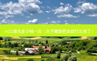 m22激光多少钱一次（光子嫩肤把炎症打出来了）