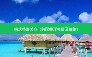 韩式整形美容（韩国整形项目及价格）