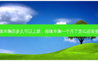 假体丰胸后多久可以上班，假体丰胸一个月了怎么还没变软