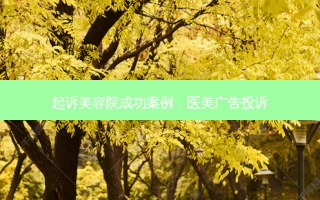 起诉美容院成功案例，医美广告投诉