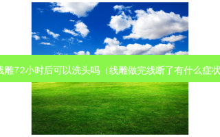线雕72小时后可以洗头吗（线雕做完线断了有什么症状）