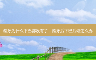 箍牙为什么下巴都没有了，箍牙后下巴后缩怎么办