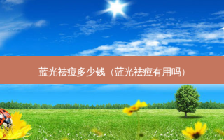 蓝光祛痘多少钱（蓝光祛痘有用吗）