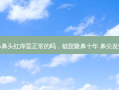 硅胶隆鼻鼻头红痒是正常的吗，硅胶隆鼻十年 鼻尖发红正常吗