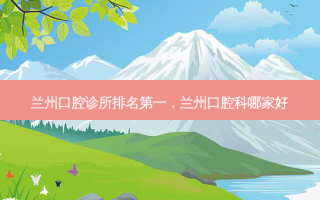 兰州口腔诊所 *** ，兰州口腔科哪家好