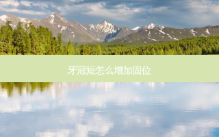 牙冠短怎么增加固位