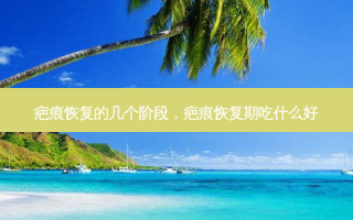 疤痕恢复的几个阶段，疤痕恢复期吃什么好