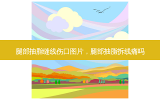 腿部抽脂缝线伤口图片，腿部抽脂拆线痛吗