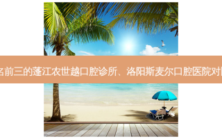 国内牙科医院排名前三的蓬江农世越口腔诊所、洛阳斯麦尔口腔医院对比!实力水平如何?