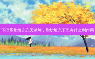 下巴脂肪填充几天消肿，脂肪填充下巴有什么副作用