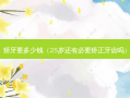 矫牙要多少钱（25岁还有必要矫正牙齿吗）