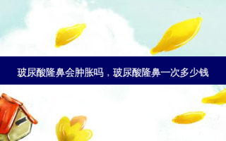 玻尿酸隆鼻会肿胀吗，玻尿酸隆鼻一次多少钱