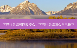 下巴往后缩可以改变么，下巴往后缩怎么自己矫正