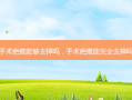 手术疤痕能够去掉吗，手术疤痕能完全去掉吗