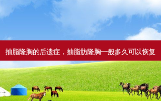 抽脂隆胸的后遗症，抽脂肪隆胸一般多久可以恢复