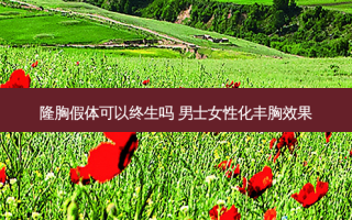 隆胸假体可以终生吗 男士女性化丰胸效果