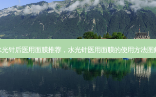 水光针后医用面膜推荐，水光针医用面膜的使用 *** 图解