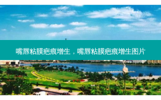 嘴唇粘膜疤痕增生，嘴唇粘膜疤痕增生图片