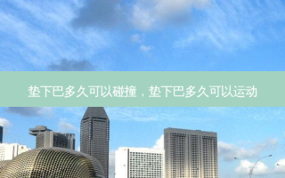 垫下巴多久可以碰撞，垫下巴多久可以运动