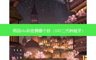 韩国dio和登腾哪个好（DIO二代种植牙）