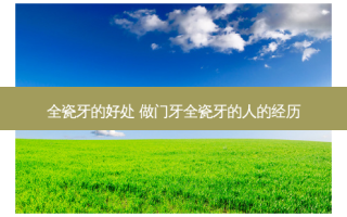 全瓷牙的好处 做门牙全瓷牙的人的经历