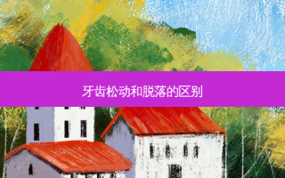 牙齿松动和脱落的区别
