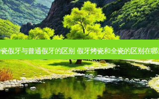 烤瓷假牙与普通假牙的区别 假牙烤瓷和全瓷的区别在哪里