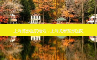 上海整形医院 *** ，上海龙岩整形医院