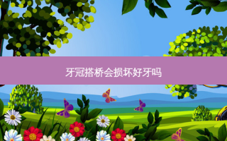 牙冠搭桥会损坏好牙吗